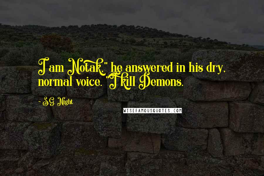 S.G. Night Quotes: I am Notak," he answered in his dry, normal voice. "I kill Demons.