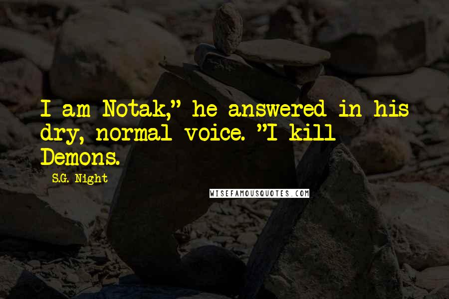 S.G. Night Quotes: I am Notak," he answered in his dry, normal voice. "I kill Demons.