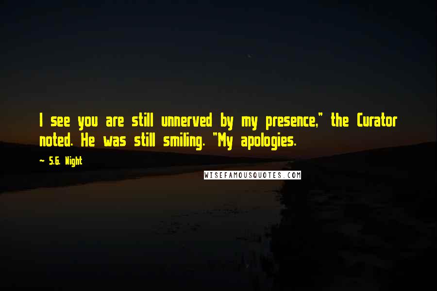 S.G. Night Quotes: I see you are still unnerved by my presence," the Curator noted. He was still smiling. "My apologies.