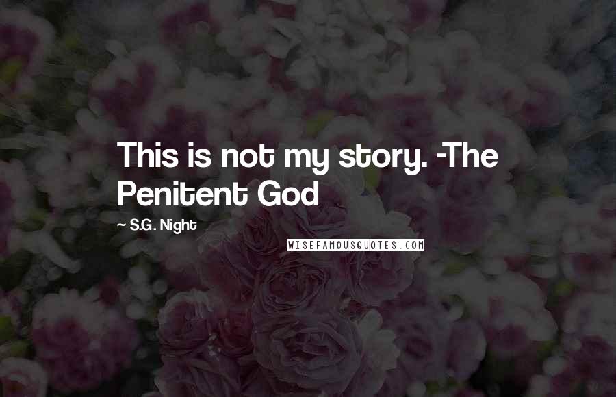 S.G. Night Quotes: This is not my story. -The Penitent God