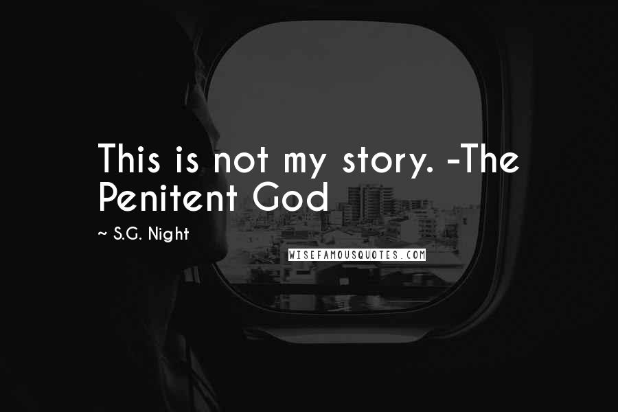 S.G. Night Quotes: This is not my story. -The Penitent God