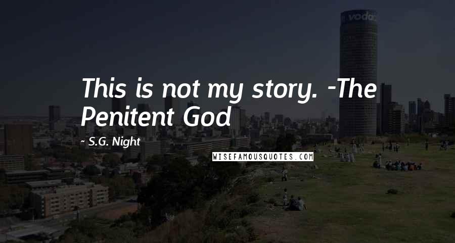 S.G. Night Quotes: This is not my story. -The Penitent God