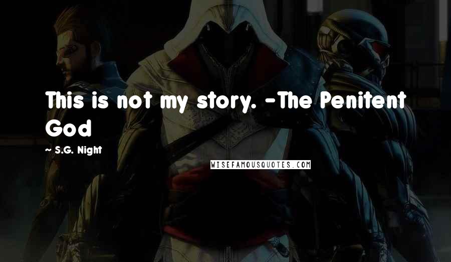 S.G. Night Quotes: This is not my story. -The Penitent God