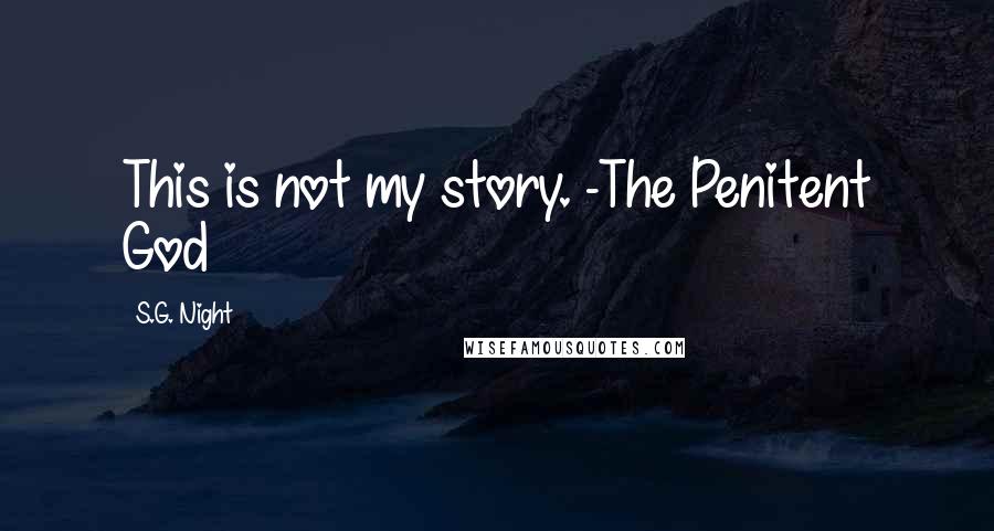 S.G. Night Quotes: This is not my story. -The Penitent God