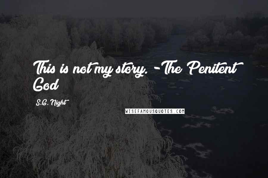 S.G. Night Quotes: This is not my story. -The Penitent God