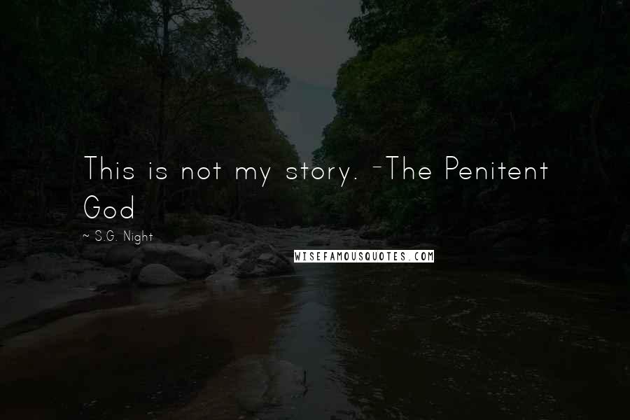 S.G. Night Quotes: This is not my story. -The Penitent God