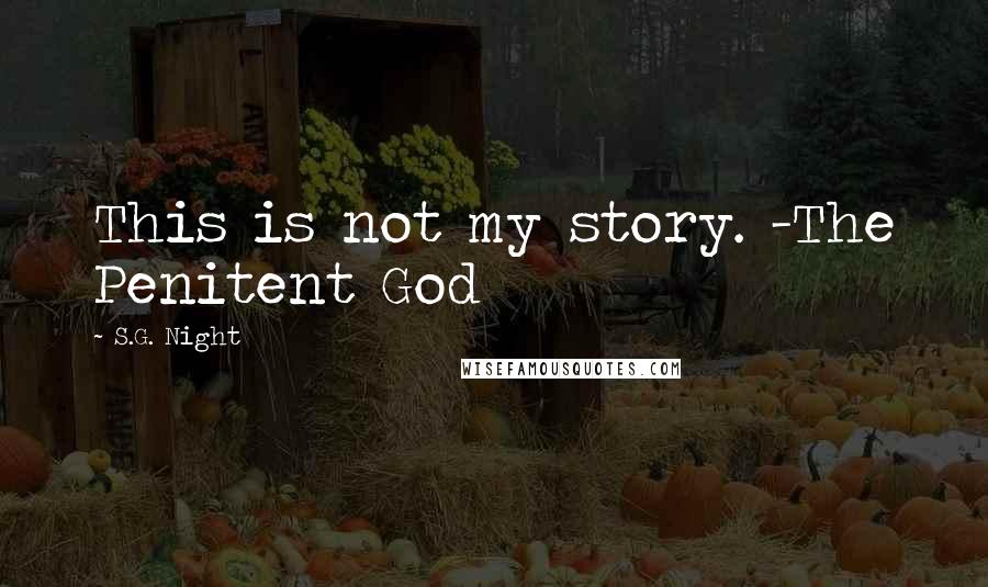 S.G. Night Quotes: This is not my story. -The Penitent God