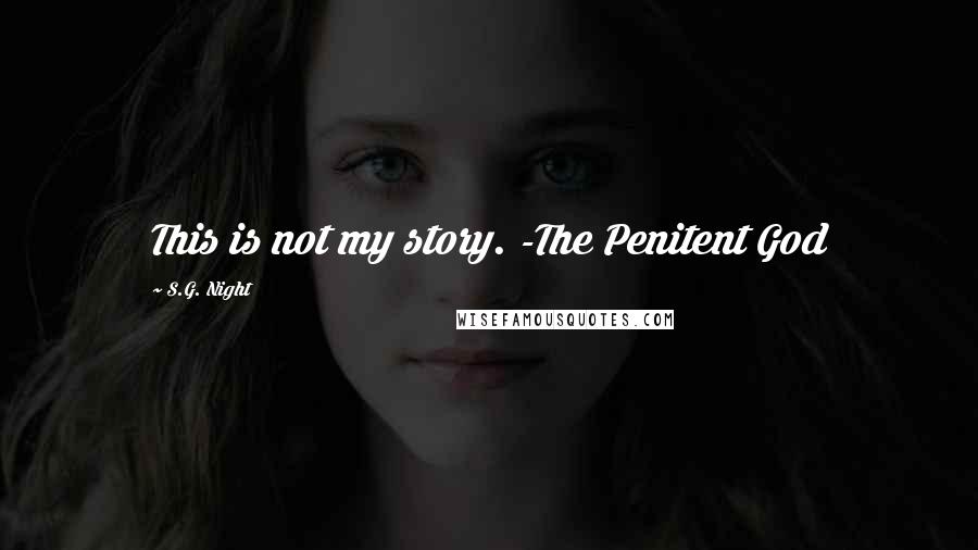 S.G. Night Quotes: This is not my story. -The Penitent God