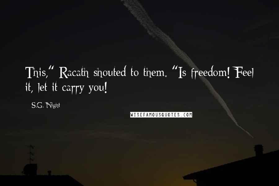 S.G. Night Quotes: This," Racath shouted to them. "Is freedom! Feel it, let it carry you!