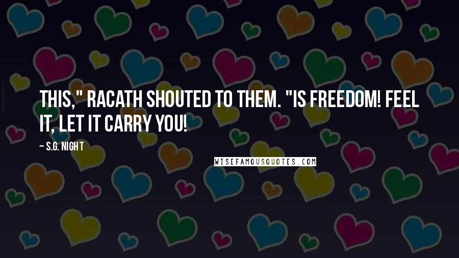 S.G. Night Quotes: This," Racath shouted to them. "Is freedom! Feel it, let it carry you!