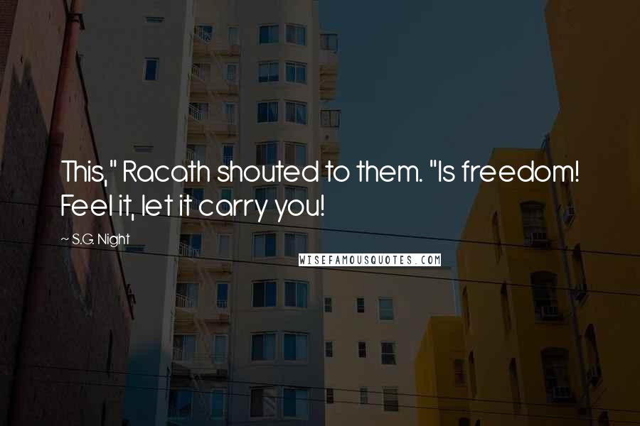 S.G. Night Quotes: This," Racath shouted to them. "Is freedom! Feel it, let it carry you!