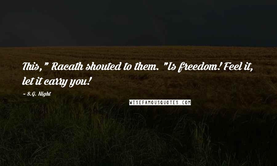 S.G. Night Quotes: This," Racath shouted to them. "Is freedom! Feel it, let it carry you!