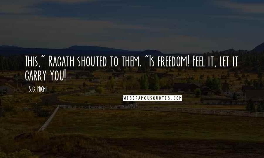 S.G. Night Quotes: This," Racath shouted to them. "Is freedom! Feel it, let it carry you!