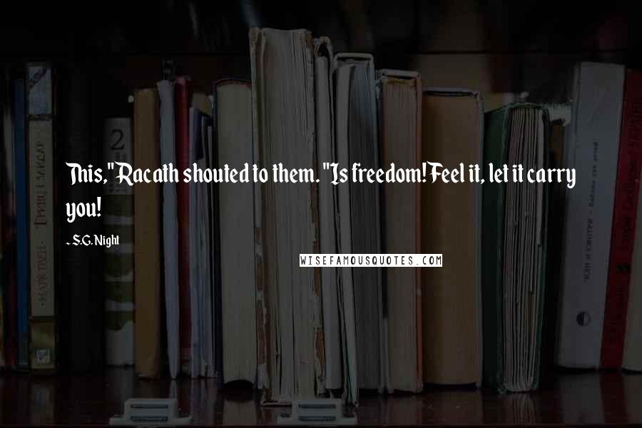 S.G. Night Quotes: This," Racath shouted to them. "Is freedom! Feel it, let it carry you!