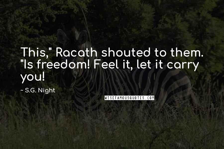 S.G. Night Quotes: This," Racath shouted to them. "Is freedom! Feel it, let it carry you!