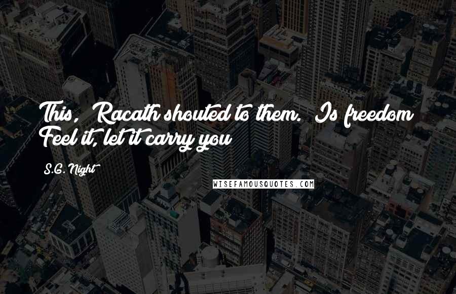 S.G. Night Quotes: This," Racath shouted to them. "Is freedom! Feel it, let it carry you!