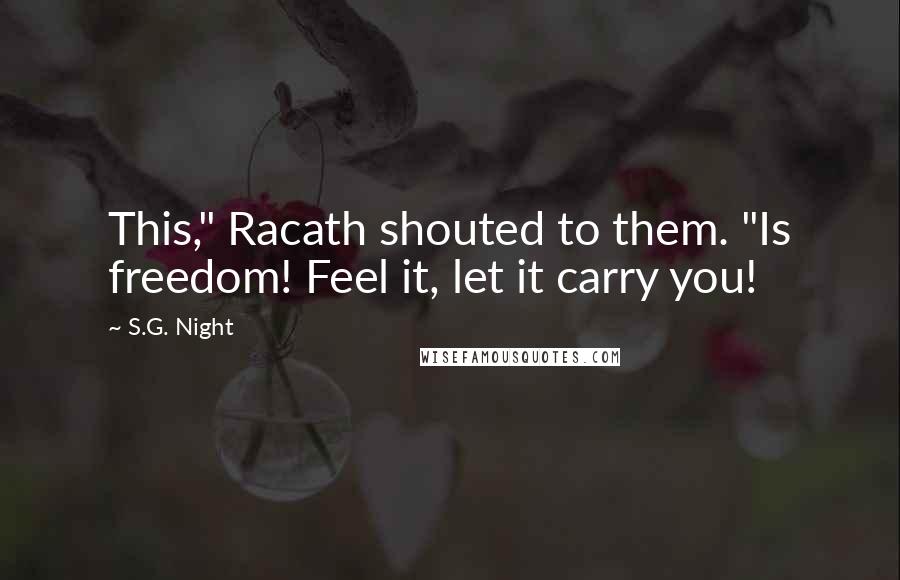 S.G. Night Quotes: This," Racath shouted to them. "Is freedom! Feel it, let it carry you!