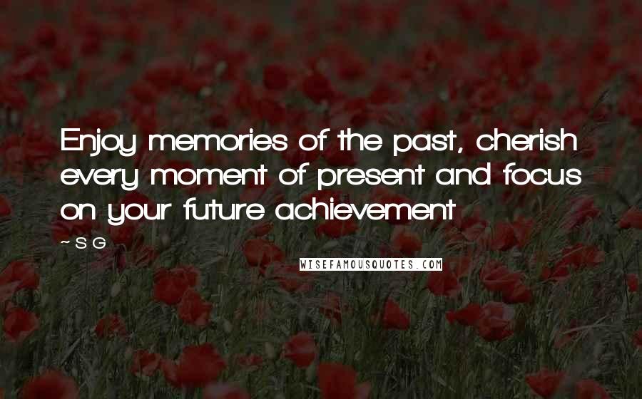 S G Quotes: Enjoy memories of the past, cherish every moment of present and focus on your future achievement
