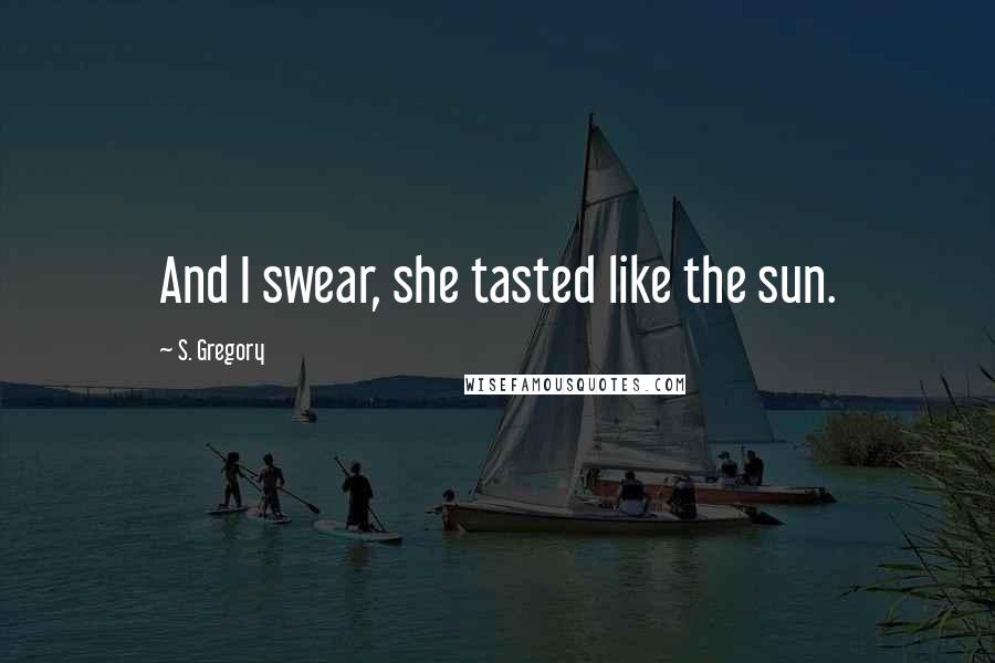 S. Gregory Quotes: And I swear, she tasted like the sun.