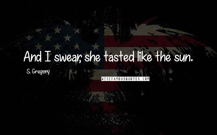 S. Gregory Quotes: And I swear, she tasted like the sun.