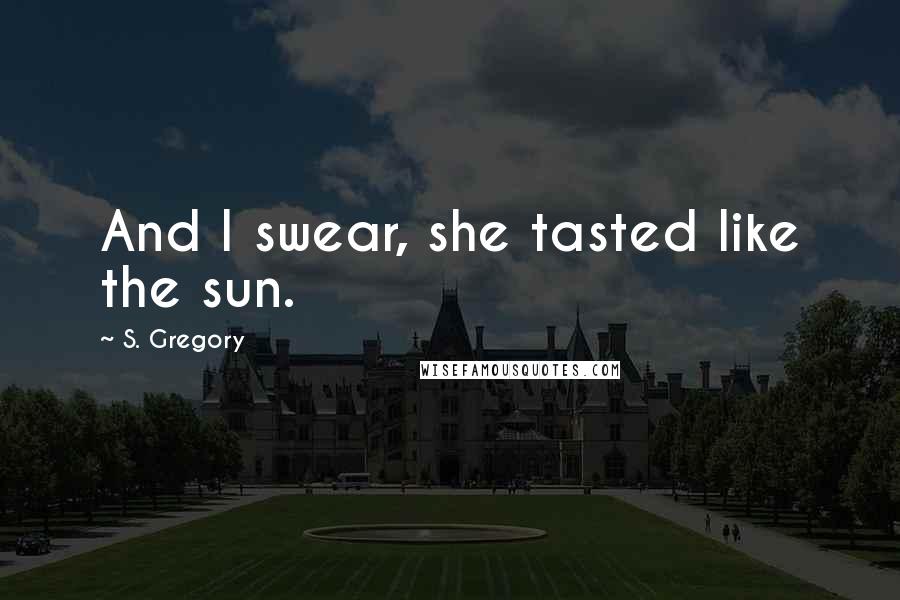 S. Gregory Quotes: And I swear, she tasted like the sun.