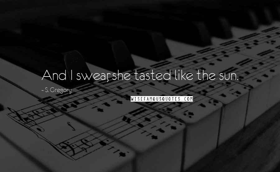 S. Gregory Quotes: And I swear, she tasted like the sun.