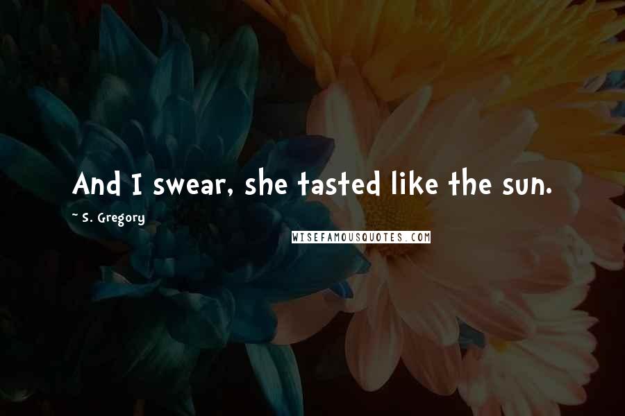 S. Gregory Quotes: And I swear, she tasted like the sun.