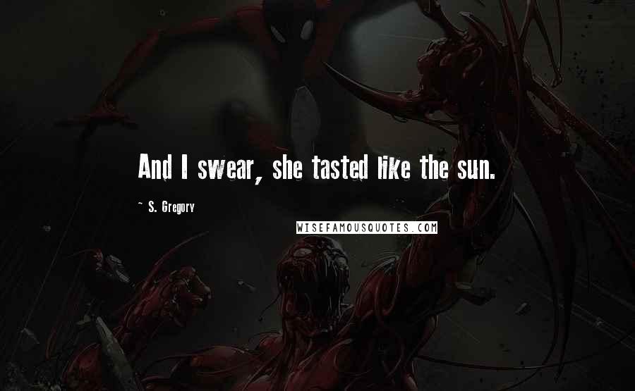 S. Gregory Quotes: And I swear, she tasted like the sun.
