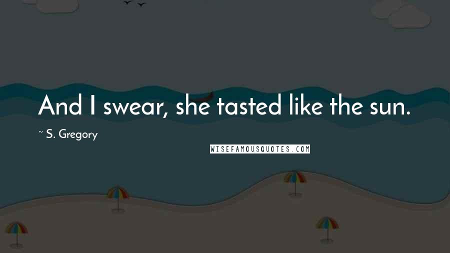 S. Gregory Quotes: And I swear, she tasted like the sun.