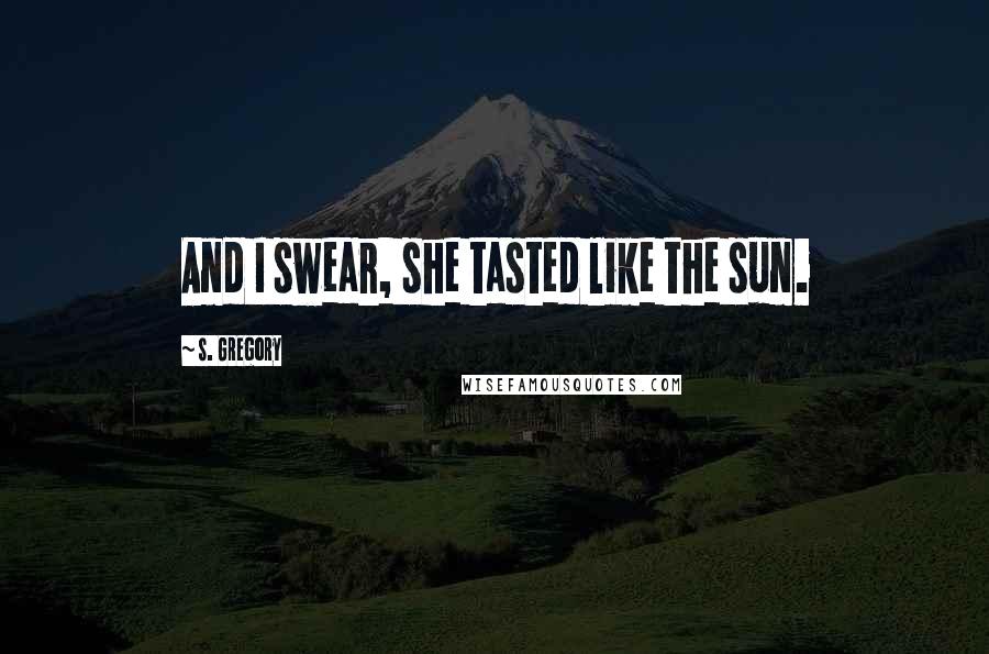 S. Gregory Quotes: And I swear, she tasted like the sun.