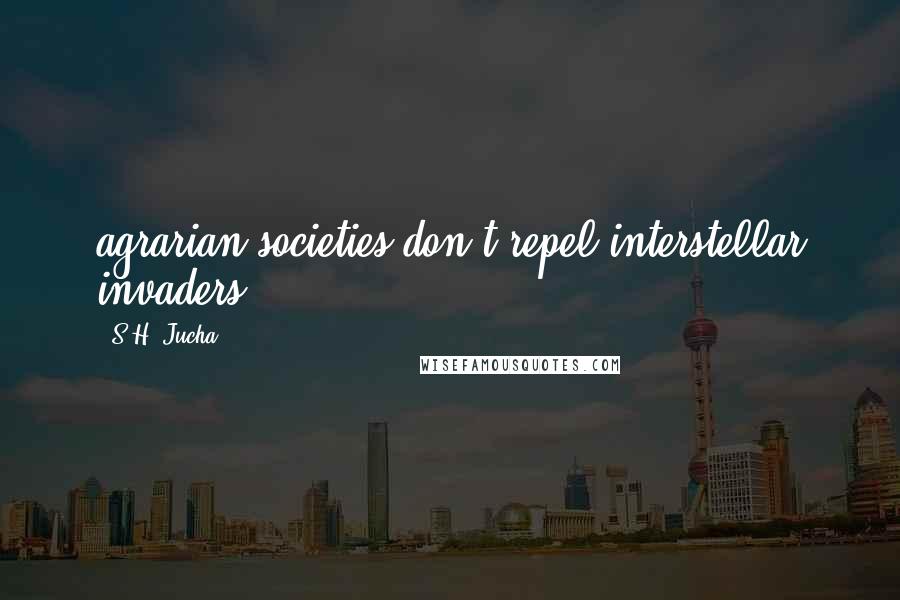 S.H. Jucha Quotes: agrarian societies don't repel interstellar invaders.