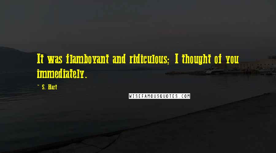 S. Hart Quotes: It was flamboyant and ridiculous; I thought of you immediately.