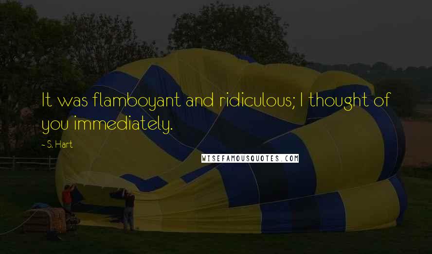 S. Hart Quotes: It was flamboyant and ridiculous; I thought of you immediately.