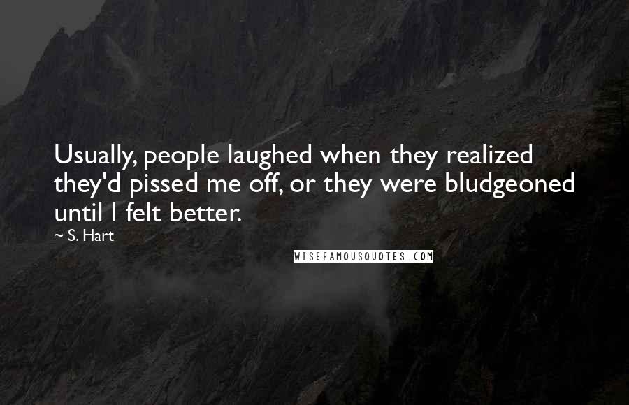 S. Hart Quotes: Usually, people laughed when they realized they'd pissed me off, or they were bludgeoned until I felt better.