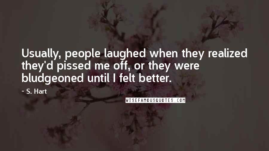 S. Hart Quotes: Usually, people laughed when they realized they'd pissed me off, or they were bludgeoned until I felt better.
