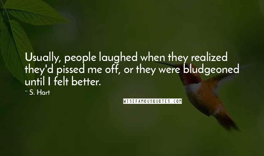 S. Hart Quotes: Usually, people laughed when they realized they'd pissed me off, or they were bludgeoned until I felt better.