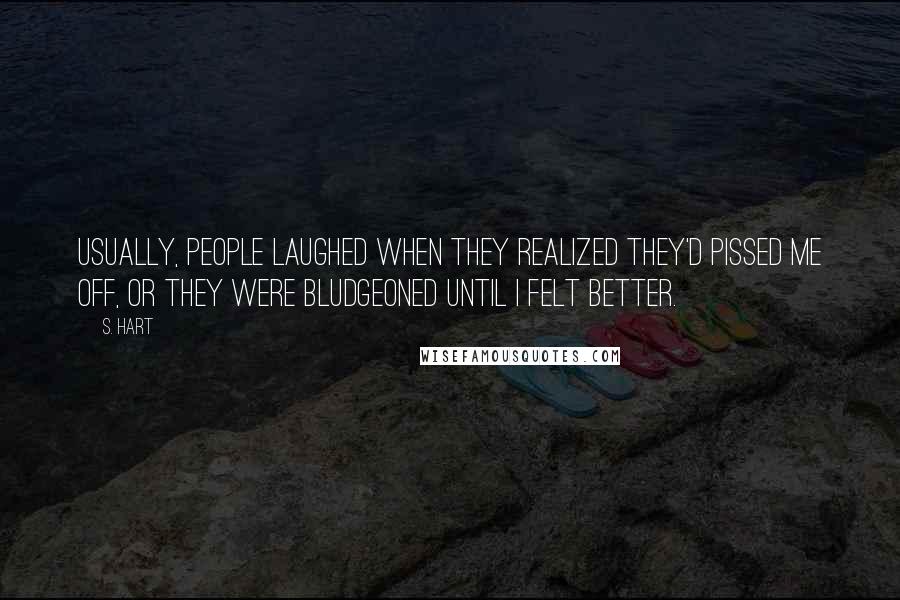 S. Hart Quotes: Usually, people laughed when they realized they'd pissed me off, or they were bludgeoned until I felt better.