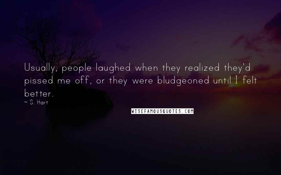 S. Hart Quotes: Usually, people laughed when they realized they'd pissed me off, or they were bludgeoned until I felt better.