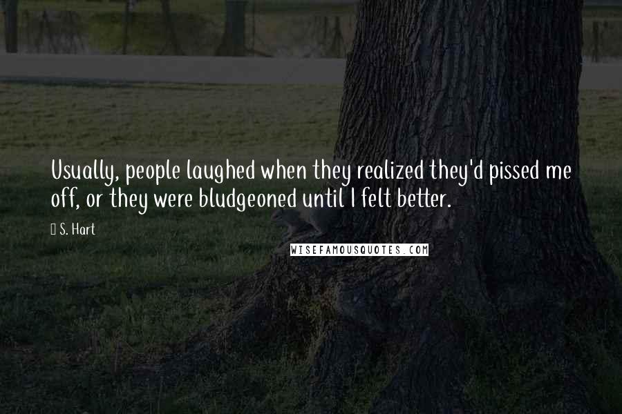 S. Hart Quotes: Usually, people laughed when they realized they'd pissed me off, or they were bludgeoned until I felt better.