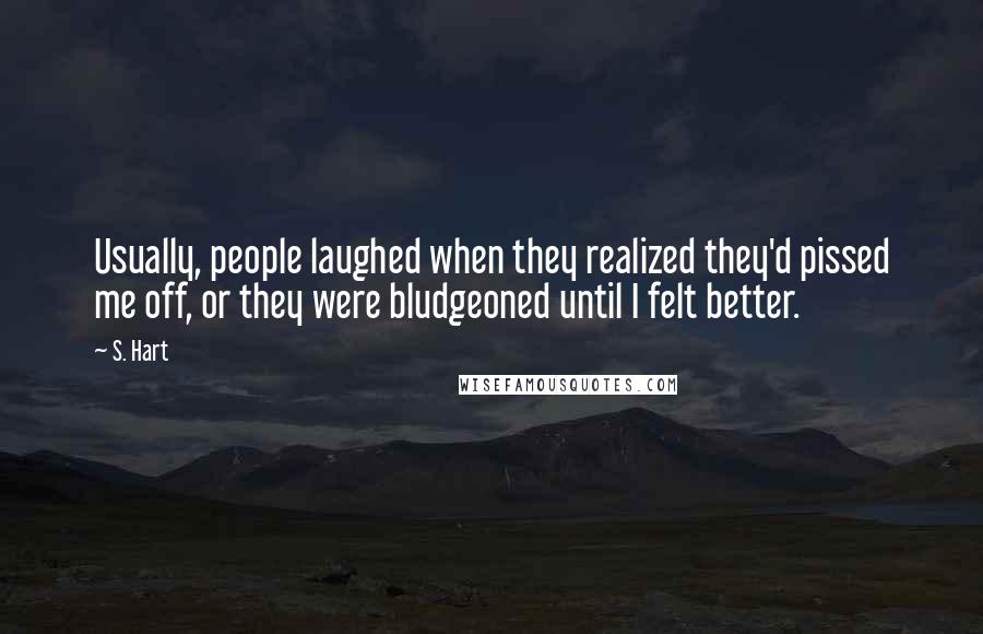 S. Hart Quotes: Usually, people laughed when they realized they'd pissed me off, or they were bludgeoned until I felt better.