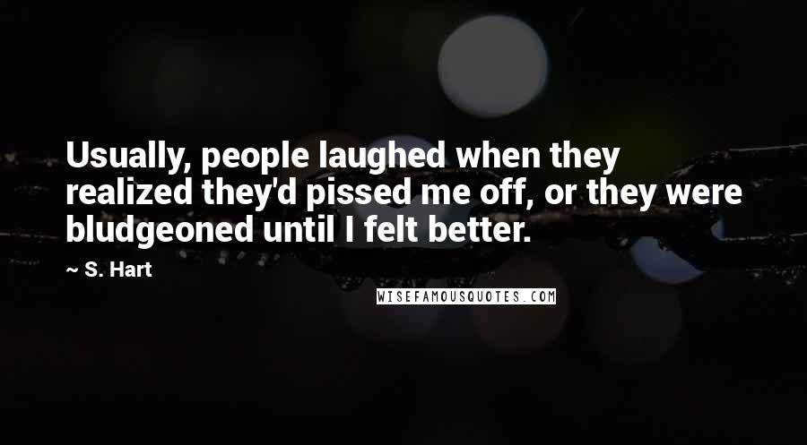 S. Hart Quotes: Usually, people laughed when they realized they'd pissed me off, or they were bludgeoned until I felt better.