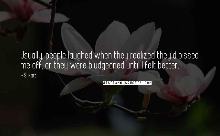 S. Hart Quotes: Usually, people laughed when they realized they'd pissed me off, or they were bludgeoned until I felt better.