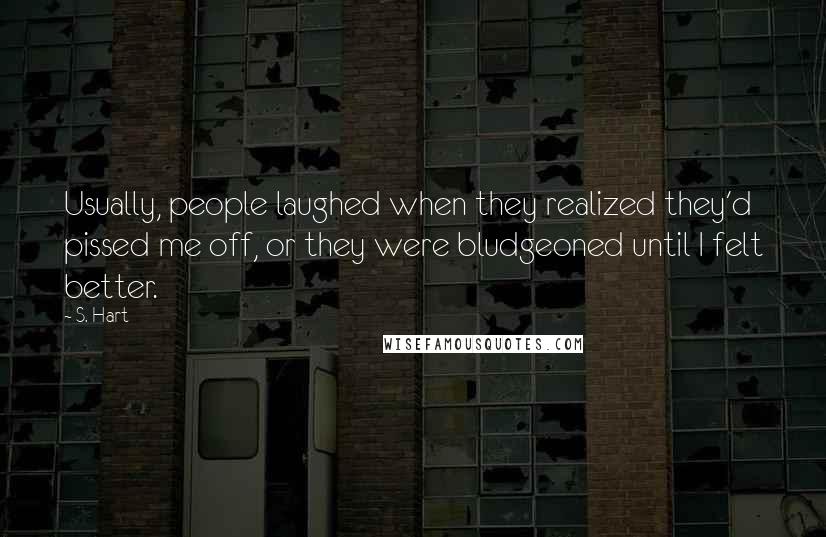 S. Hart Quotes: Usually, people laughed when they realized they'd pissed me off, or they were bludgeoned until I felt better.