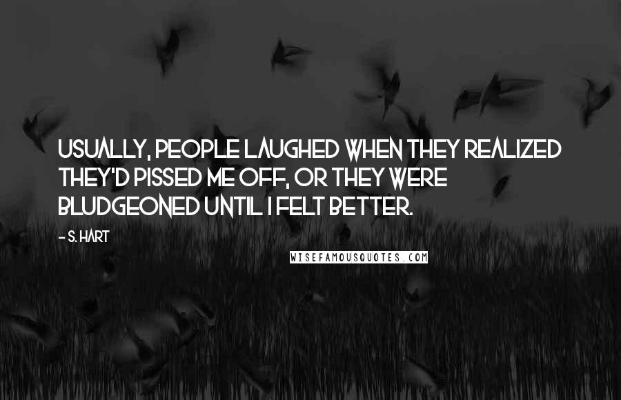 S. Hart Quotes: Usually, people laughed when they realized they'd pissed me off, or they were bludgeoned until I felt better.