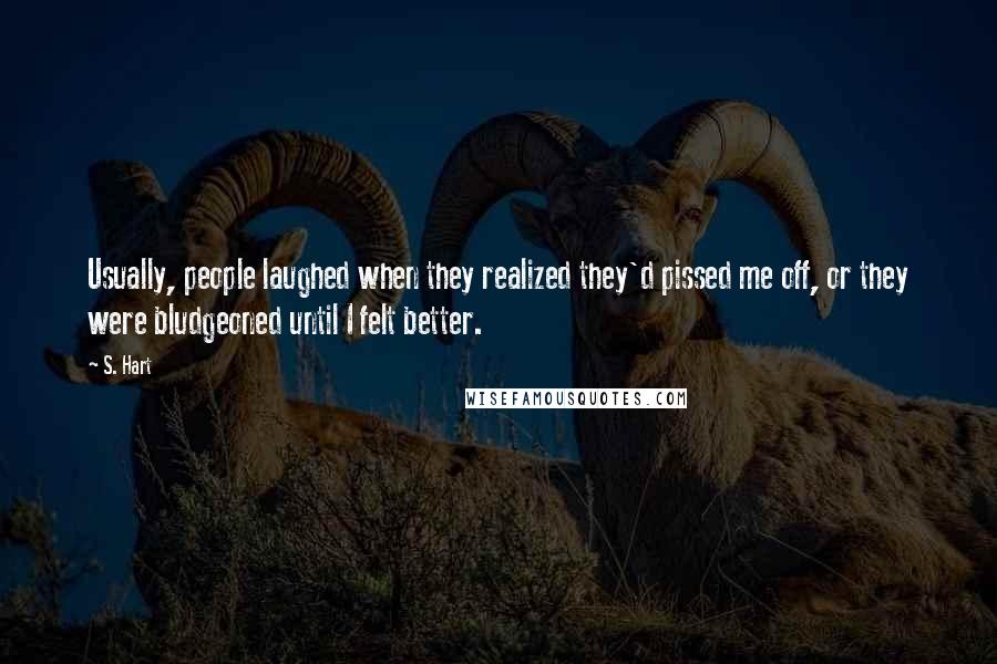 S. Hart Quotes: Usually, people laughed when they realized they'd pissed me off, or they were bludgeoned until I felt better.