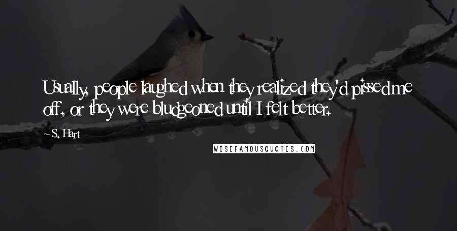 S. Hart Quotes: Usually, people laughed when they realized they'd pissed me off, or they were bludgeoned until I felt better.