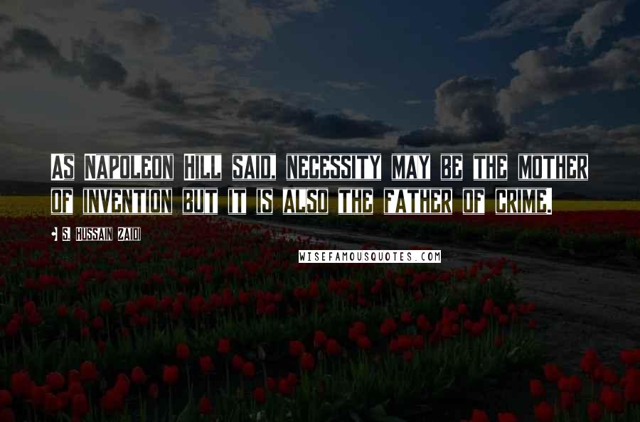 S. Hussain Zaidi Quotes: As Napoleon Hill said, necessity may be the mother of invention but it is also the father of crime.