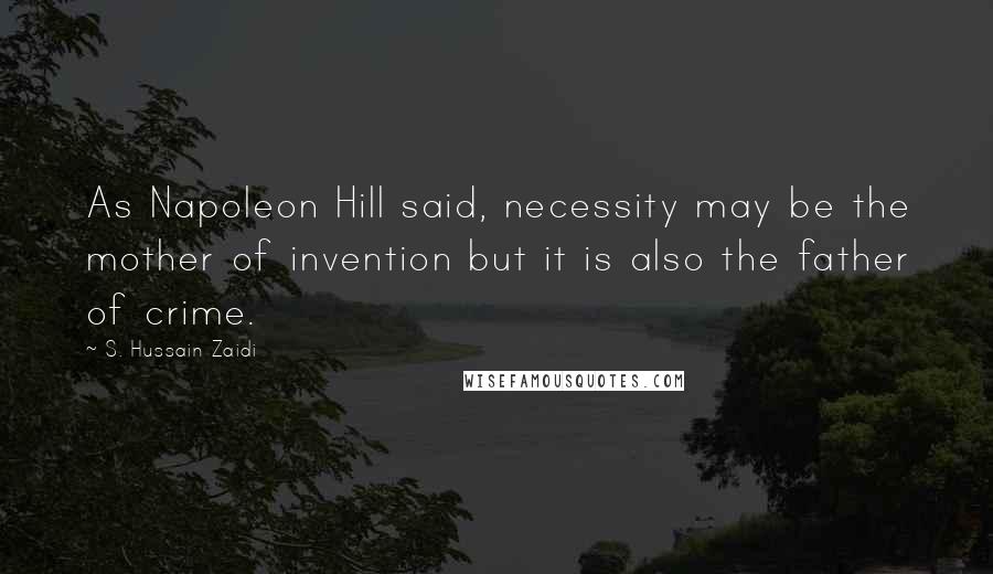 S. Hussain Zaidi Quotes: As Napoleon Hill said, necessity may be the mother of invention but it is also the father of crime.