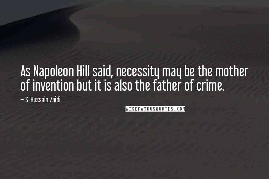 S. Hussain Zaidi Quotes: As Napoleon Hill said, necessity may be the mother of invention but it is also the father of crime.