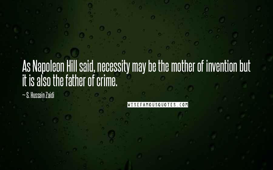 S. Hussain Zaidi Quotes: As Napoleon Hill said, necessity may be the mother of invention but it is also the father of crime.